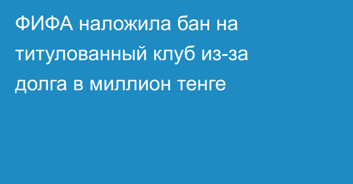 ФИФА наложила бан на титулованный клуб из-за долга в миллион тенге