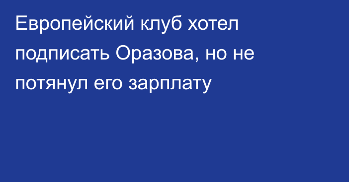 Европейский клуб хотел подписать Оразова, но не потянул его зарплату