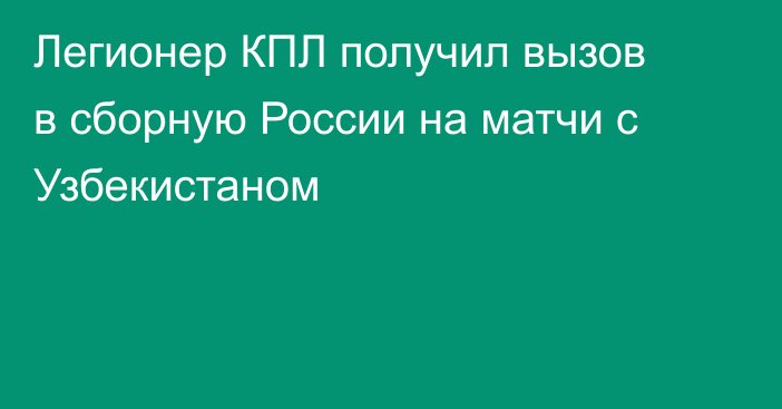 Легионер КПЛ получил вызов в сборную России на матчи с Узбекистаном
