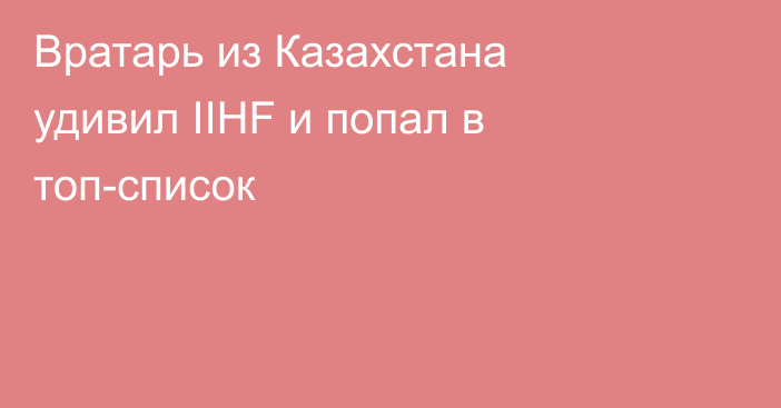 Вратарь из Казахстана удивил IIHF и попал в топ-список