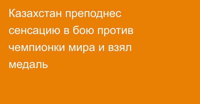 Казахстан преподнес сенсацию в бою против чемпионки мира и взял медаль