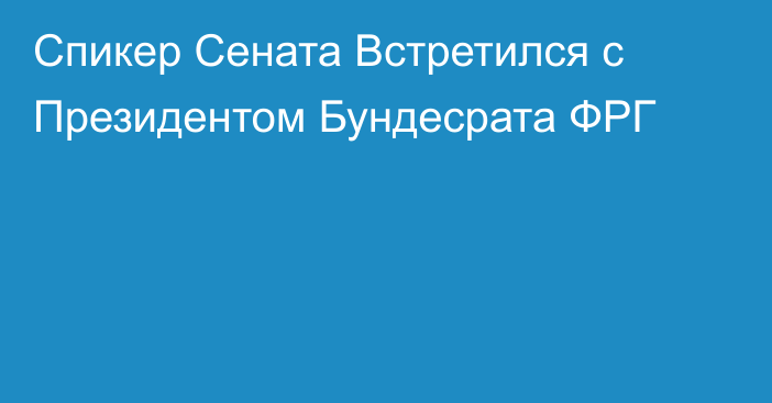 Спикер Сената Встретился с Президентом Бундесрата ФРГ