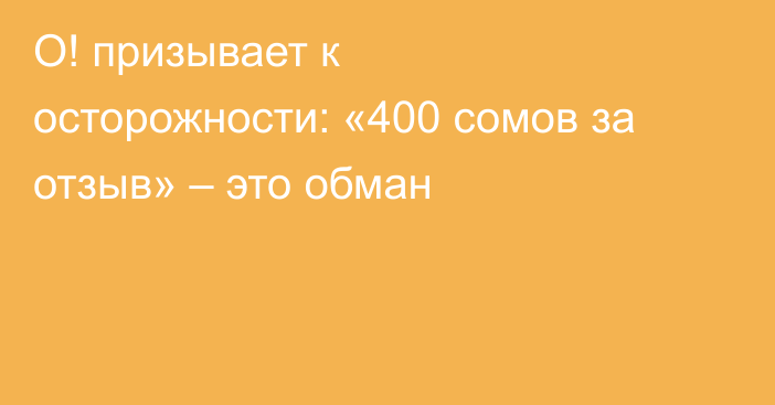 О! призывает к осторожности: «400 сомов за отзыв» – это обман