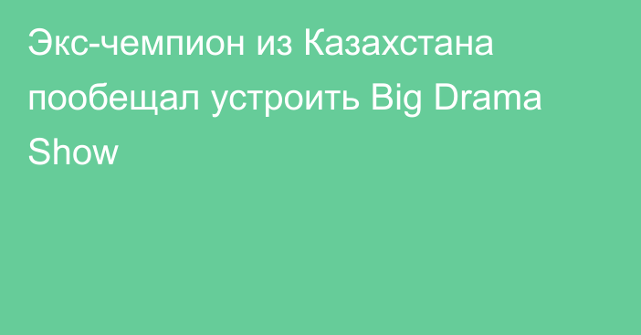 Экс-чемпион из Казахстана пообещал устроить Big Drama Show