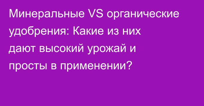 Минеральные VS органические удобрения: Какие из них дают высокий урожай и просты в применении?