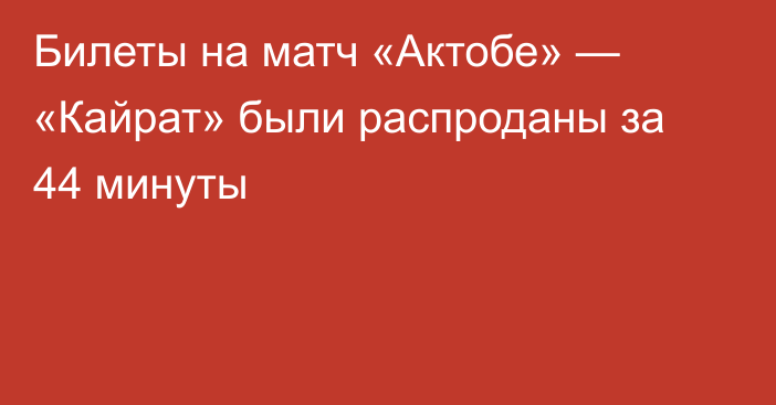 Билеты на матч «Актобе» — «Кайрат» были распроданы за 44 минуты