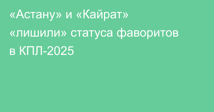 «Астану» и «Кайрат» «лишили» статуса фаворитов в КПЛ-2025
