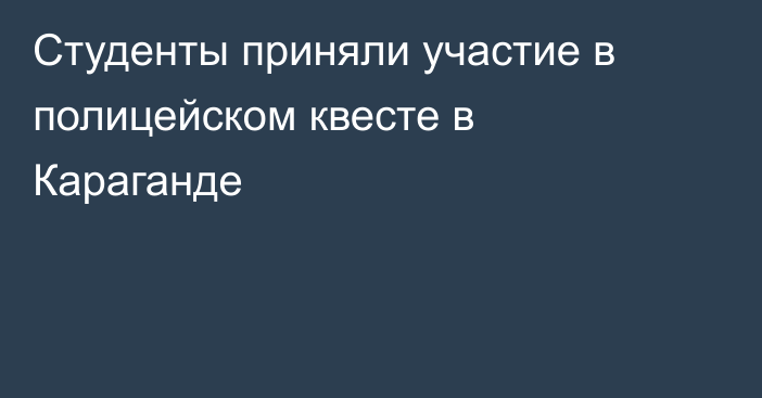 Студенты приняли участие в полицейском квесте в Караганде