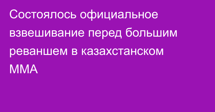 Состоялось официальное взвешивание перед большим реваншем в казахстанском ММА