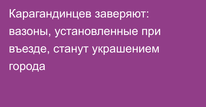 Карагандинцев заверяют: вазоны, установленные при въезде, станут украшением города