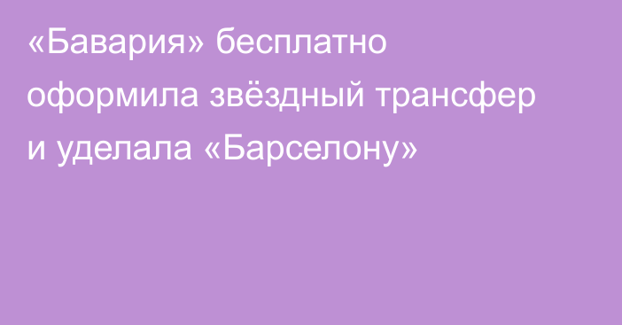 «Бавария» бесплатно оформила звёздный трансфер и уделала «Барселону»