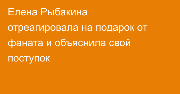 Елена Рыбакина отреагировала на подарок от фаната и объяснила свой поступок
