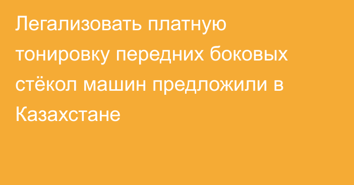 Легализовать платную тонировку передних боковых стёкол машин предложили в Казахстане