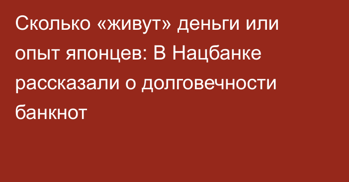 Сколько «живут» деньги или опыт японцев: В Нацбанке рассказали о долговечности банкнот