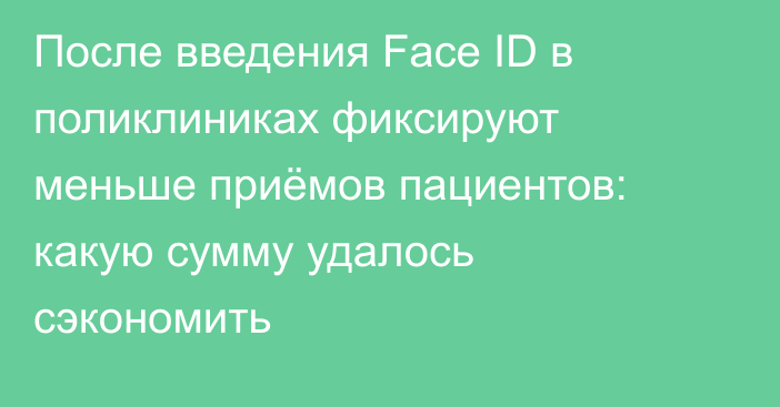 После введения Face ID в поликлиниках фиксируют меньше приёмов пациентов: какую сумму удалось сэкономить
