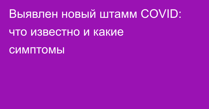 Выявлен новый штамм COVID: что известно и какие симптомы