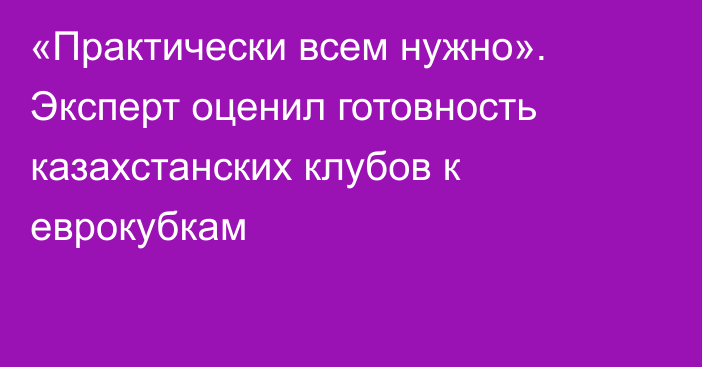 «Практически всем нужно». Эксперт оценил готовность казахстанских клубов к еврокубкам