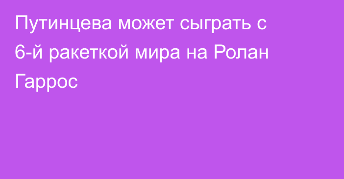 Путинцева может сыграть с 6-й ракеткой мира на Ролан Гаррос