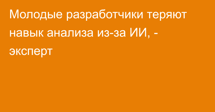 Молодые разработчики теряют навык анализа из-за ИИ, - эксперт 