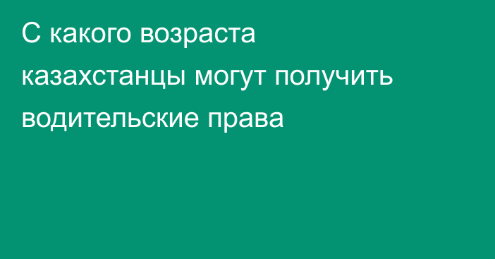 С какого возраста казахстанцы могут получить водительские права