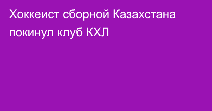 Хоккеист сборной Казахстана покинул клуб КХЛ