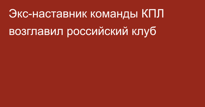 Экс-наставник команды КПЛ возглавил российский клуб