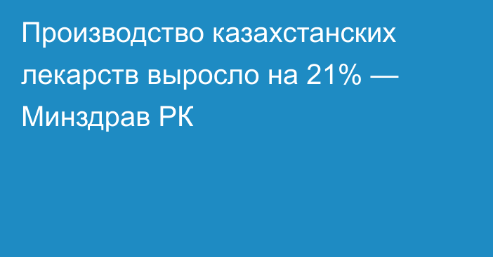 Производство казахстанских лекарств выросло на 21% — Минздрав РК