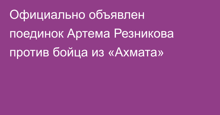 Официально объявлен поединок Артема Резникова против бойца из «Ахмата»