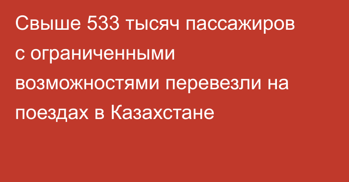 Свыше 533 тысяч пассажиров с ограниченными возможностями перевезли на поездах в Казахстане