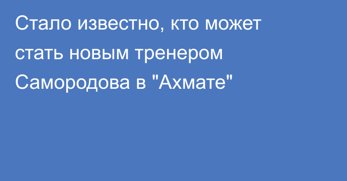 Стало известно, кто может стать новым тренером Самородова в 