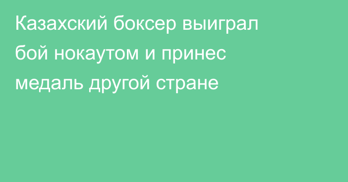 Казахский боксер выиграл бой нокаутом и принес медаль другой стране