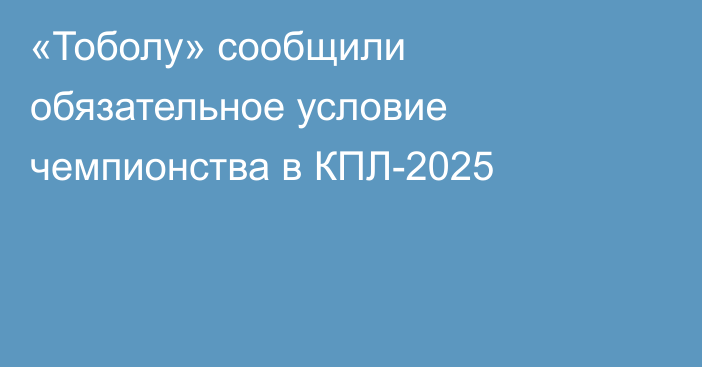 «Тоболу» сообщили обязательное условие чемпионства в КПЛ-2025