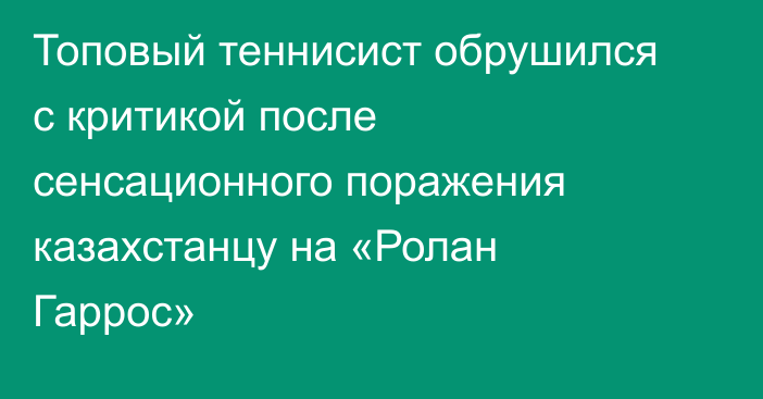 Топовый теннисист обрушился с критикой после сенсационного поражения казахстанцу на «Ролан Гаррос»