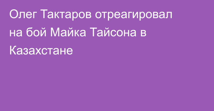 Олег Тактаров отреагировал на бой Майка Тайсона в Казахстане