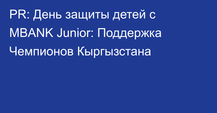 PR: День защиты детей с MBANK Junior: Поддержка Чемпионов Кыргызстана