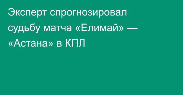 Эксперт спрогнозировал судьбу матча «Елимай» — «Астана» в КПЛ