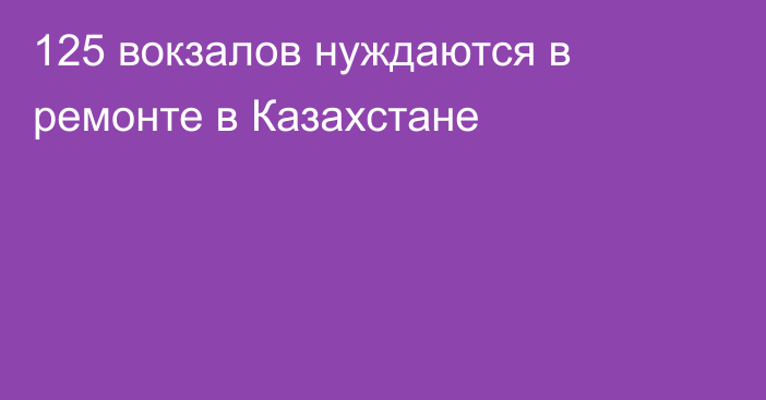125 вокзалов нуждаются в ремонте в Казахстане