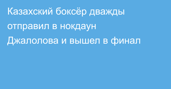 Казахский боксёр дважды отправил в нокдаун Джалолова и вышел в финал