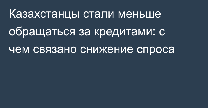 Казахстанцы стали меньше обращаться за кредитами: с чем связано снижение спроса