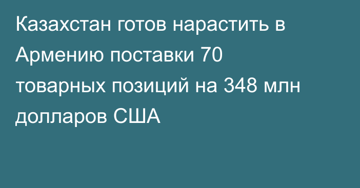 Казахстан готов нарастить в Армению поставки 70 товарных позиций на 348 млн долларов США