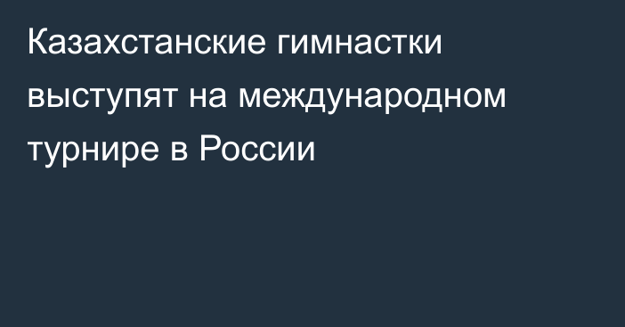 Казахстанские гимнастки выступят на международном турнире в России