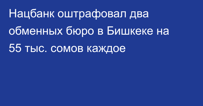 Нацбанк оштрафовал два обменных бюро в Бишкеке на 55 тыс. сомов каждое