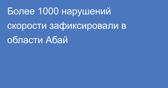 Более 1000 нарушений скорости зафиксировали в области Абай