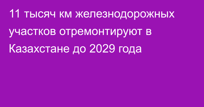 11 тысяч км железнодорожных участков отремонтируют в Казахстане до 2029 года