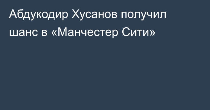 Абдукодир Хусанов получил шанс в «Манчестер Сити»