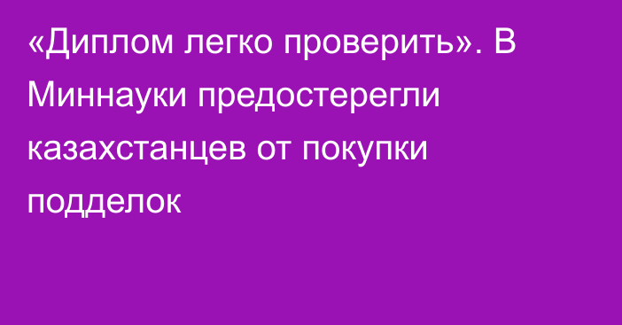 «Диплом легко проверить». В Миннауки предостерегли казахстанцев от покупки подделок