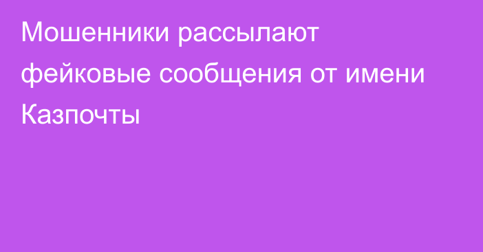 Мошенники рассылают фейковые сообщения от имени Казпочты