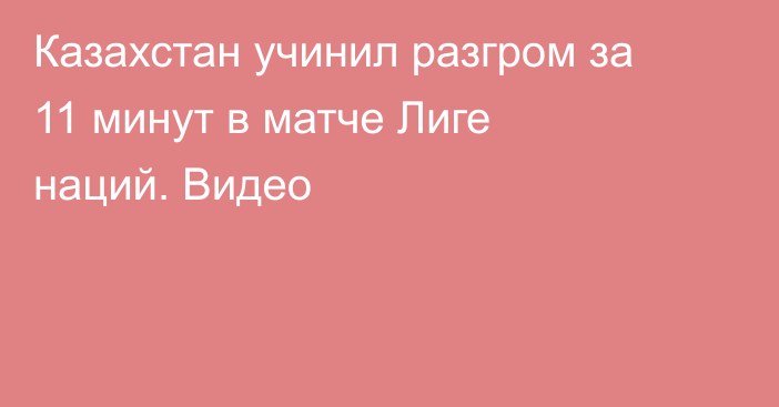 Казахстан учинил разгром за 11 минут в матче Лиге наций. Видео