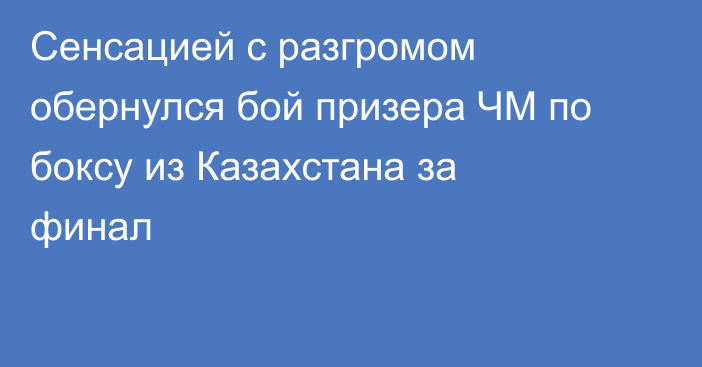 Сенсацией с разгромом обернулся бой призера ЧМ по боксу из Казахстана за финал