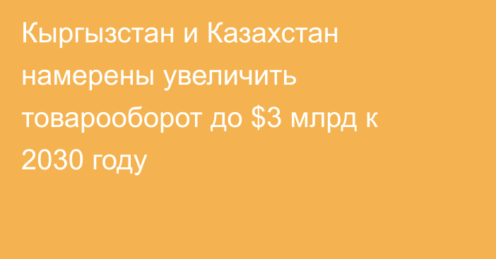 Кыргызстан и Казахстан намерены увеличить товарооборот до $3 млрд к 2030 году